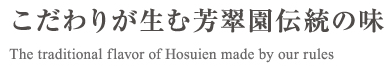 こだわりが生む芳翠園伝統の味 The traditional flavor of Hosuien made by our rules